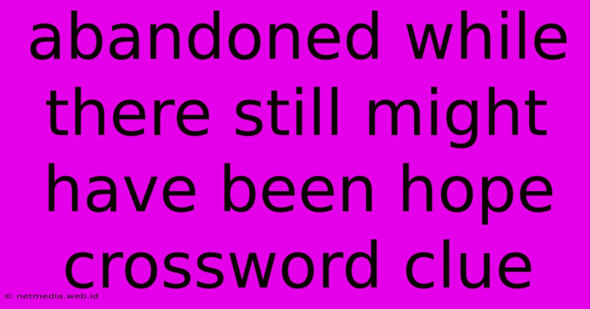 Abandoned While There Still Might Have Been Hope Crossword Clue