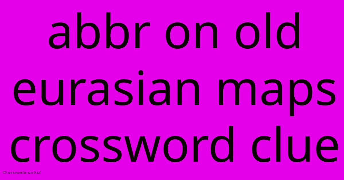 Abbr On Old Eurasian Maps Crossword Clue Abbr On Old Eurasian Maps Crossword Clue