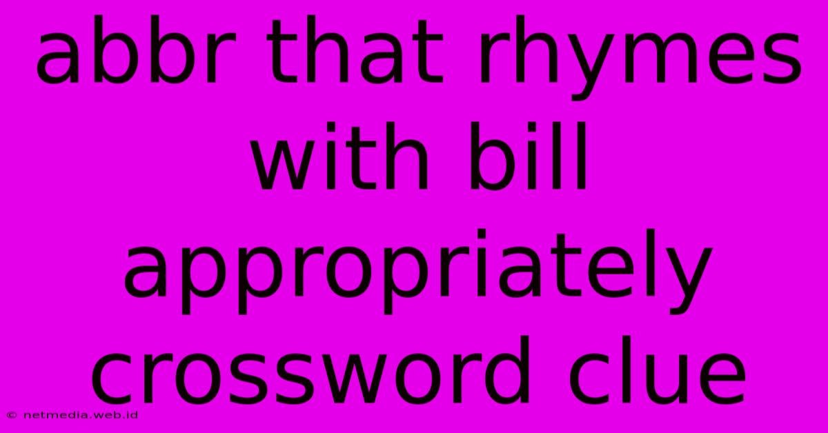 Abbr That Rhymes With Bill Appropriately Crossword Clue