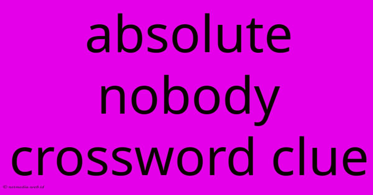 Absolute Nobody Crossword Clue Absolute Nobody Crossword Clue