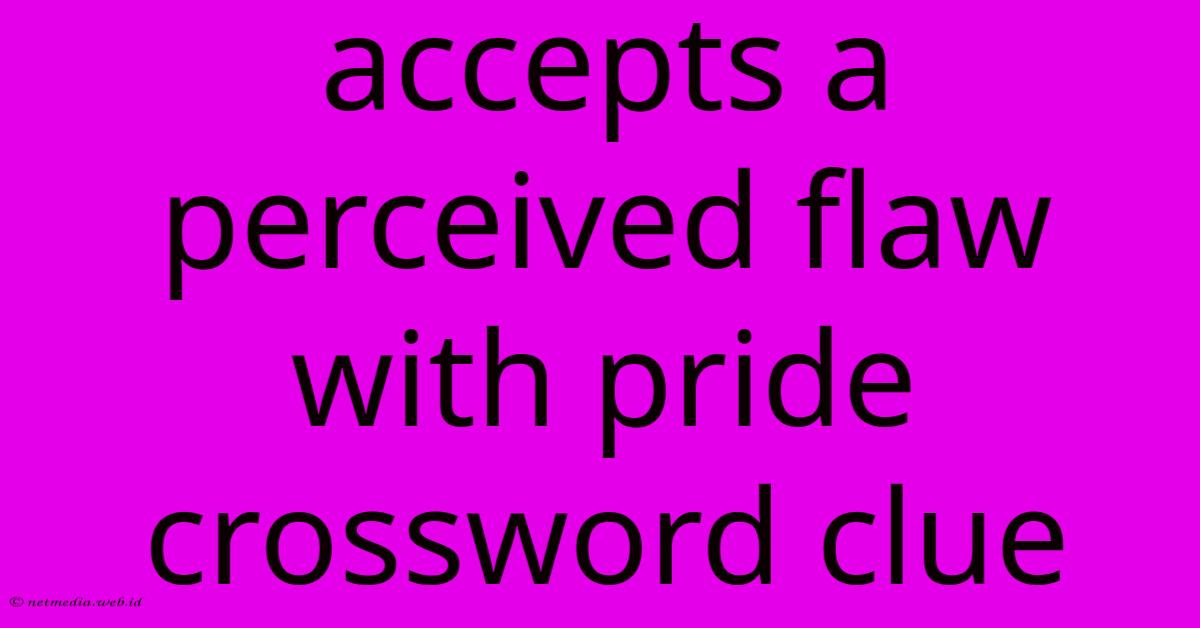 Accepts A Perceived Flaw With Pride Crossword Clue Accepts A Perceived Flaw With Pride Crossword Clue