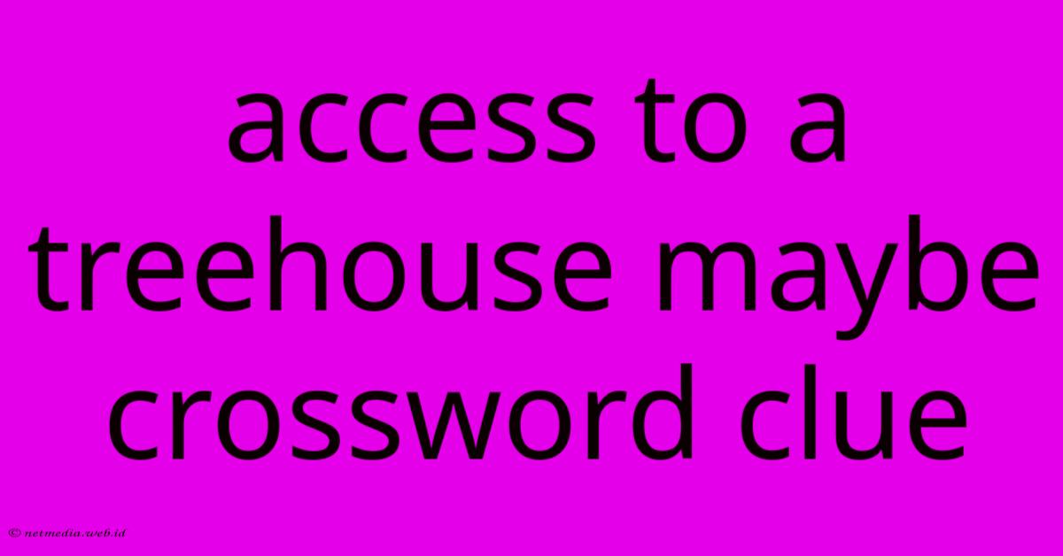 Access To A Treehouse Maybe Crossword Clue Access To A Treehouse Maybe Crossword Clue