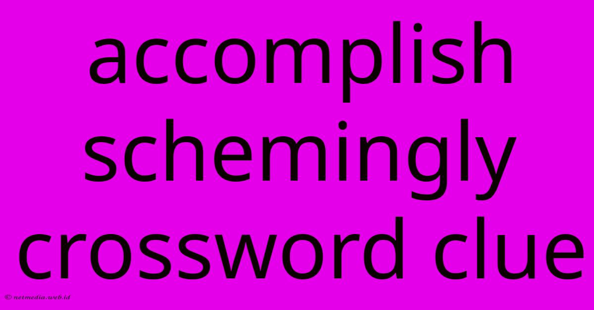 Accomplish Schemingly Crossword Clue Accomplish Schemingly Crossword Clue