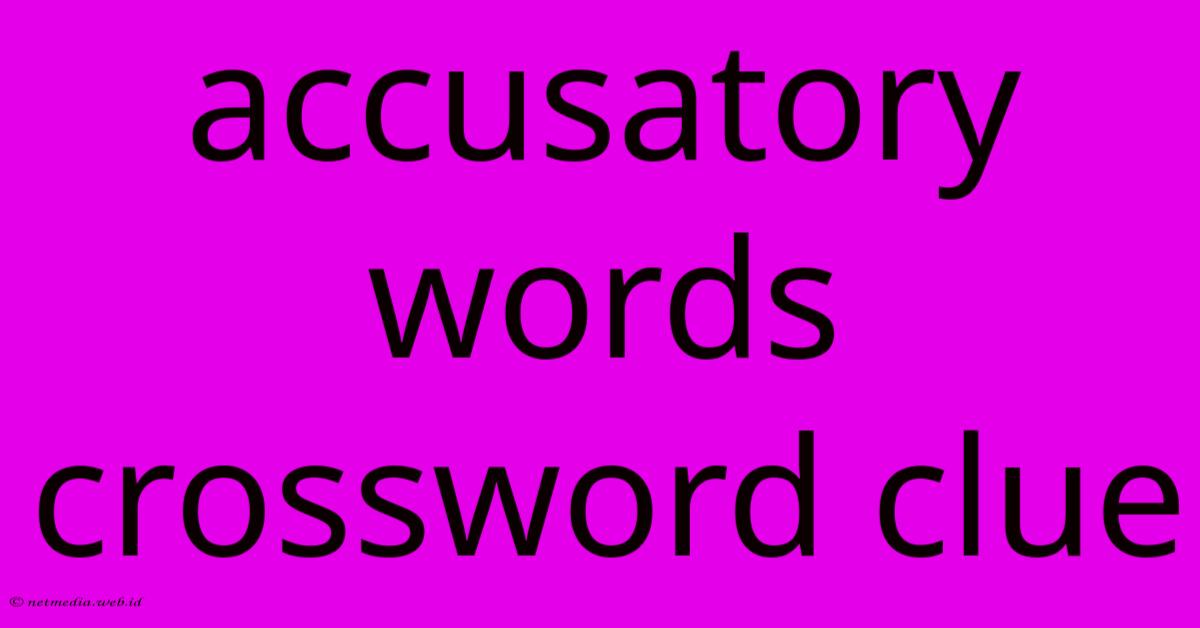 Accusatory Words Crossword Clue Accusatory Words Crossword Clue