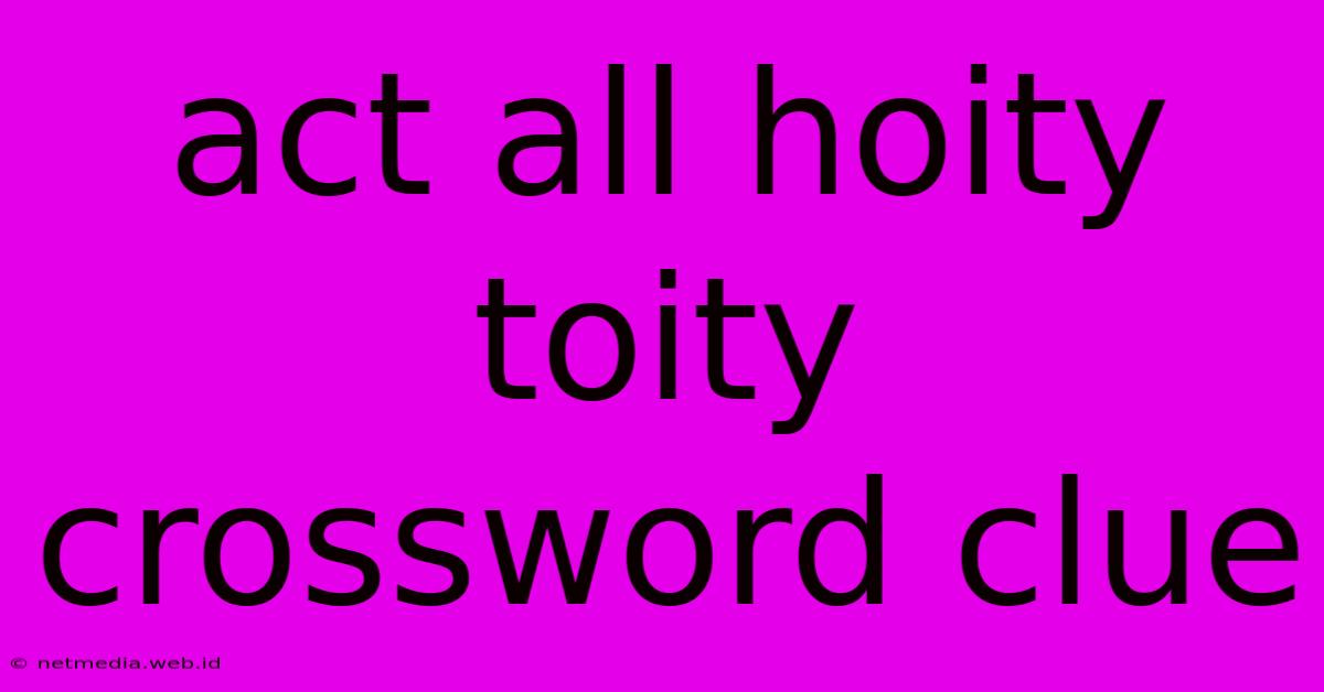 Act All Hoity Toity Crossword Clue