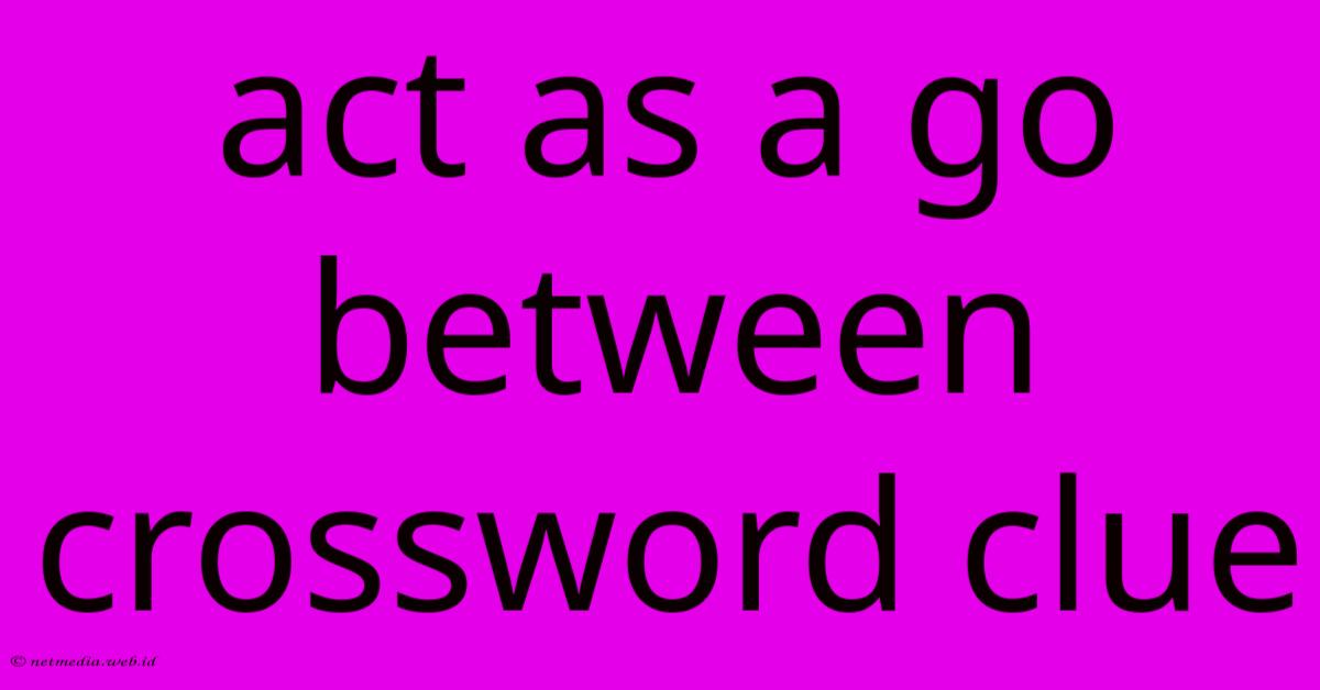 Act As A Go Between Crossword Clue Act As A Go Between Crossword Clue