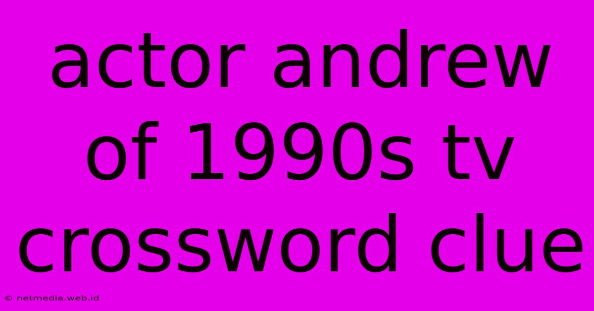 Actor Andrew Of 1990s Tv Crossword Clue