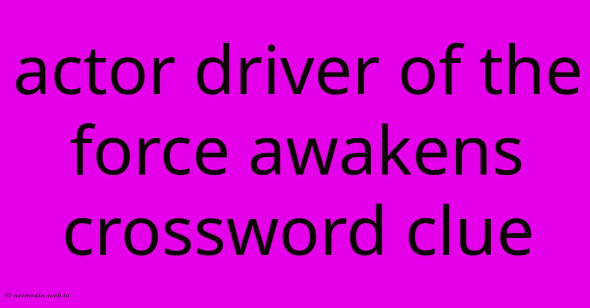 Actor Driver Of The Force Awakens Crossword Clue Actor Driver Of The Force Awakens Crossword Clue