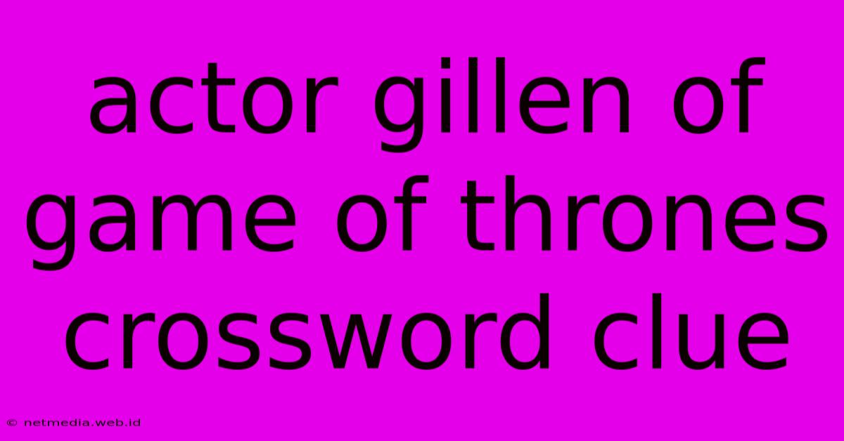 Actor Gillen Of Game Of Thrones Crossword Clue