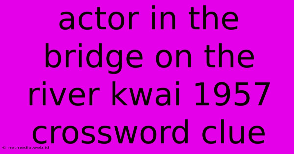 Actor In The Bridge On The River Kwai 1957 Crossword Clue