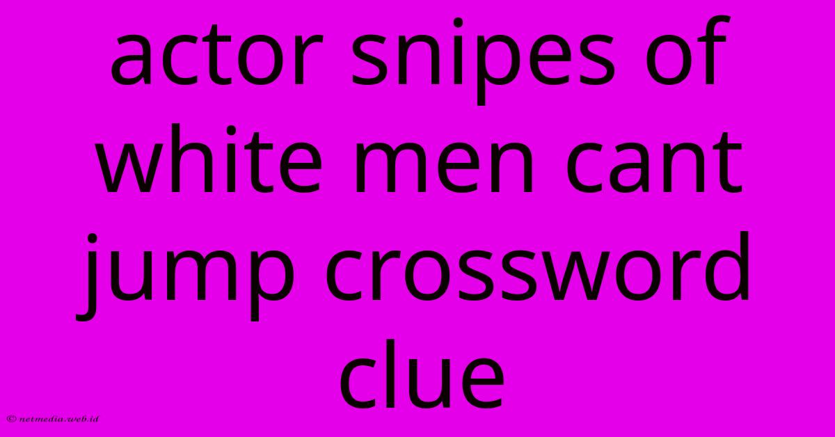 Actor Snipes Of White Men Cant Jump Crossword Clue