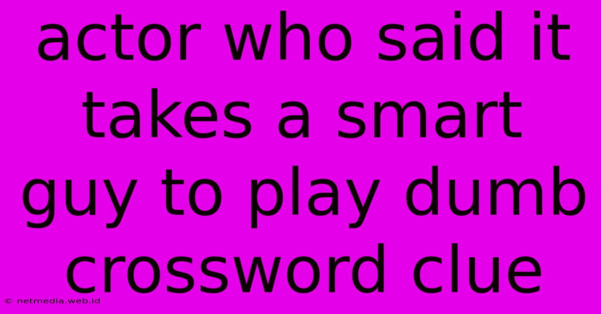 Actor Who Said It Takes A Smart Guy To Play Dumb Crossword Clue