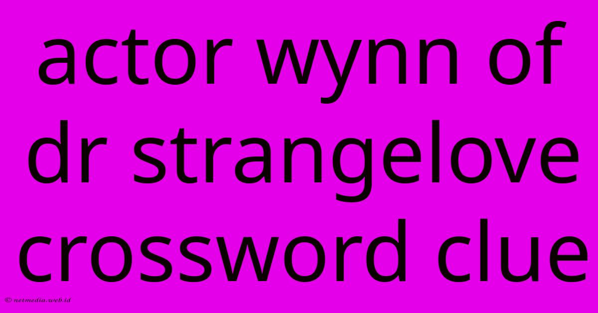 Actor Wynn Of Dr Strangelove Crossword Clue