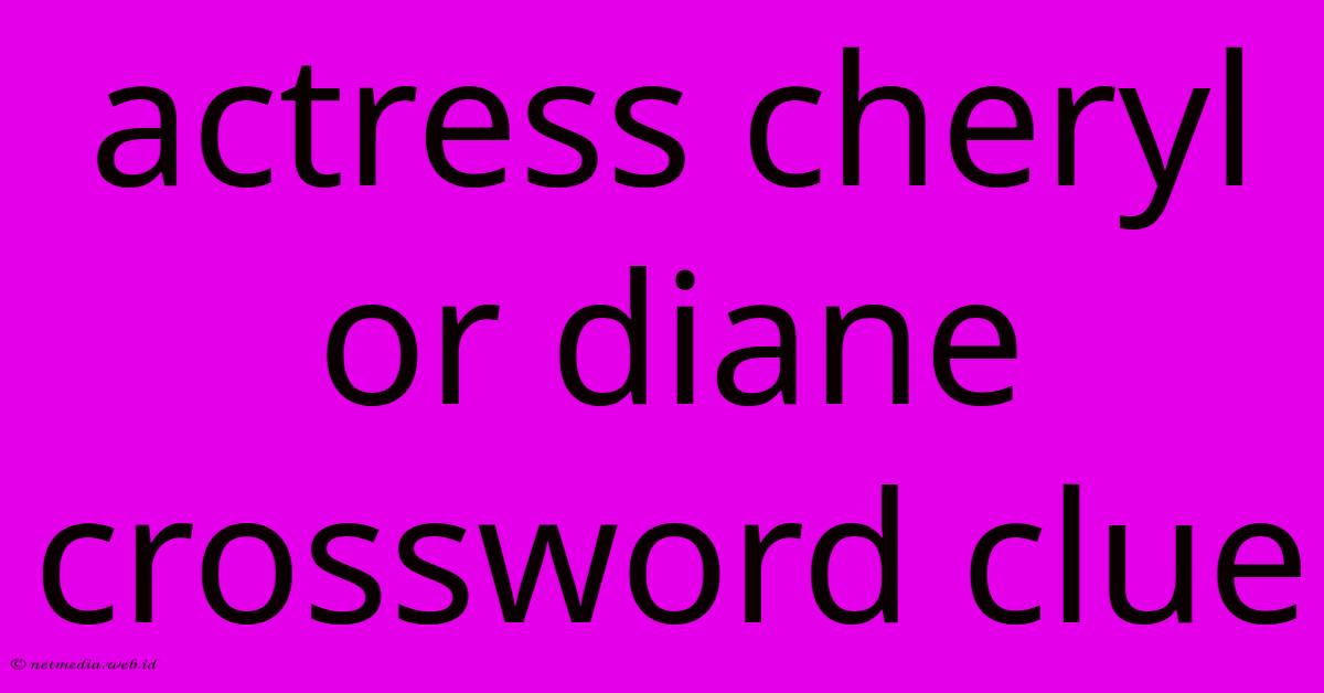 Actress Cheryl Or Diane Crossword Clue Actress Cheryl Or Diane Crossword Clue