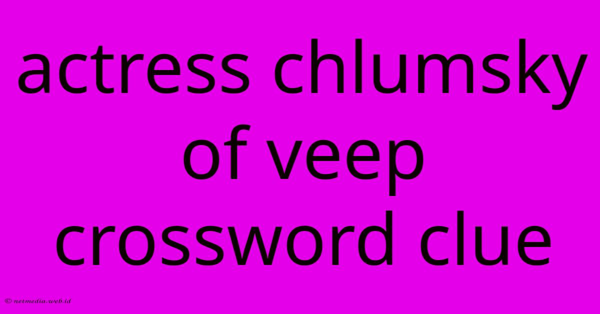 Actress Chlumsky Of Veep Crossword Clue