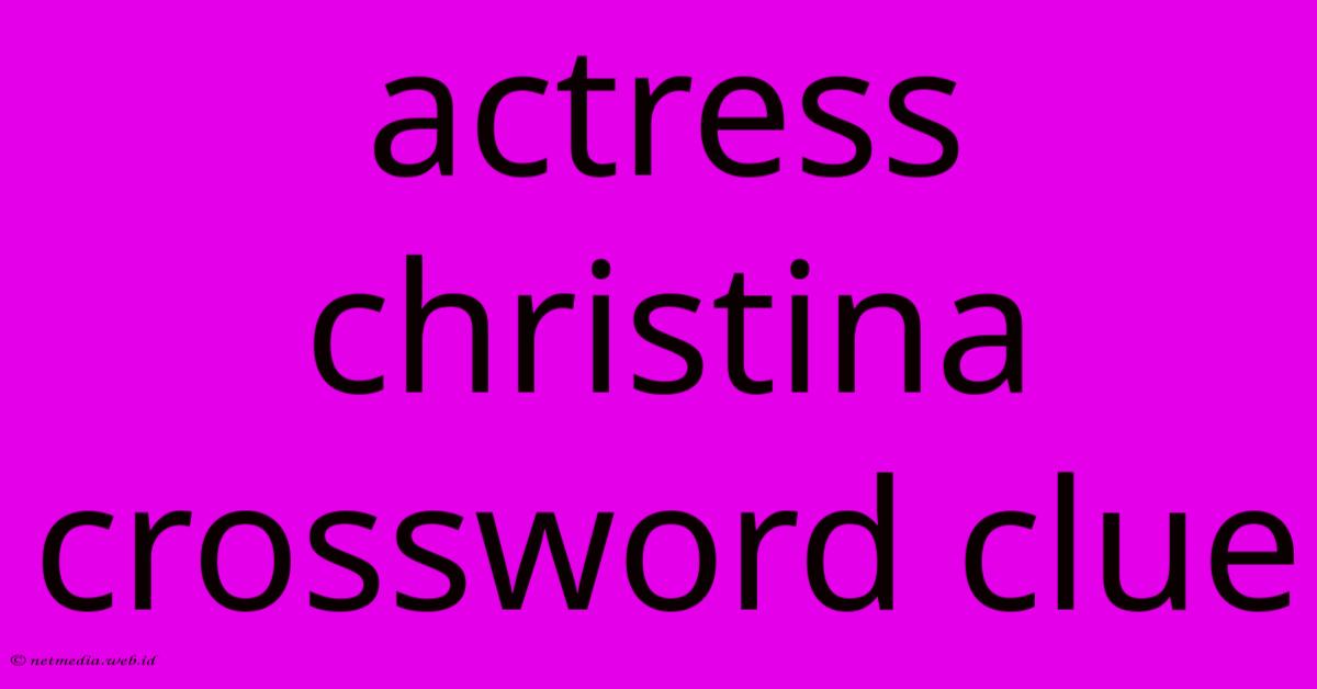 Actress Christina Crossword Clue