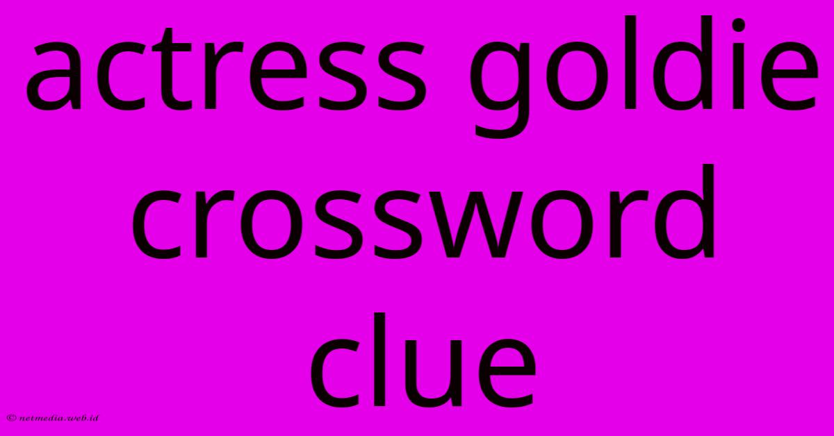 Actress Goldie Crossword Clue Actress Goldie Crossword Clue