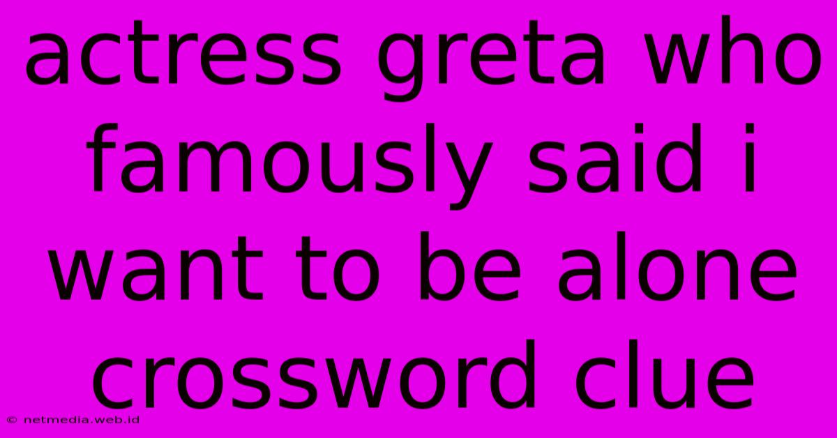 Actress Greta Who Famously Said I Want To Be Alone Crossword Clue