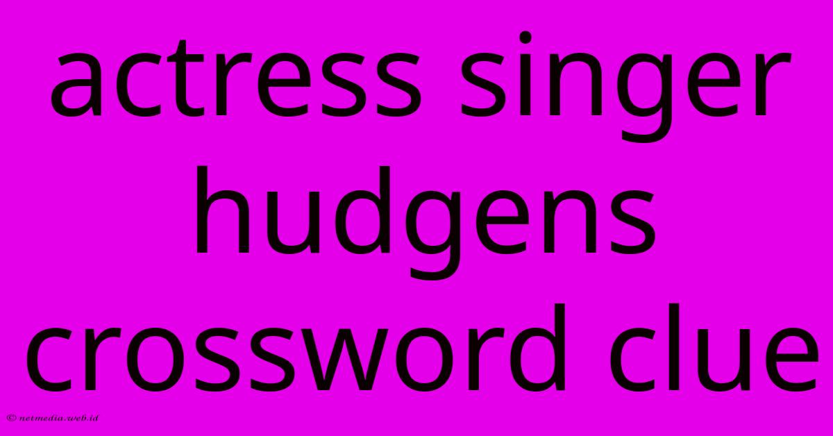 Actress Singer Hudgens Crossword Clue Actress Singer Hudgens Crossword Clue