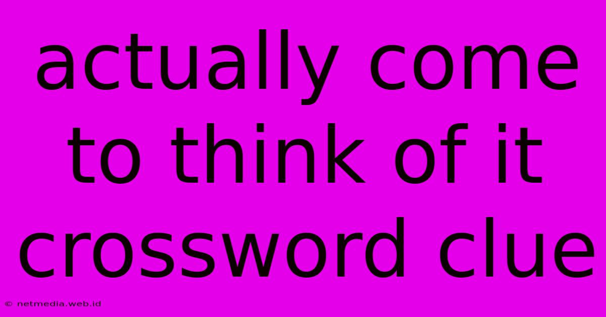 Actually Come To Think Of It Crossword Clue