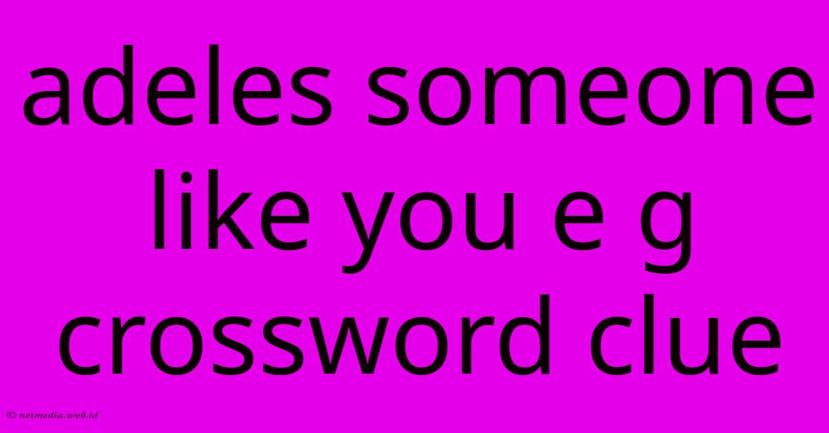 Adeles Someone Like You E G Crossword Clue Adeles Someone Like You E G Crossword Clue