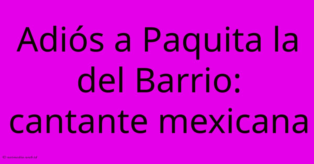 Adiós A Paquita La Del Barrio: Cantante Mexicana