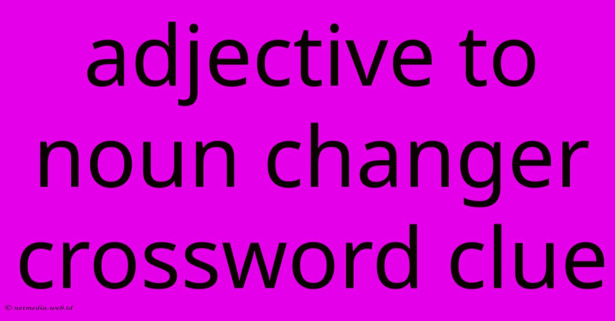 Adjective To Noun Changer Crossword Clue Adjective To Noun Changer Crossword Clue