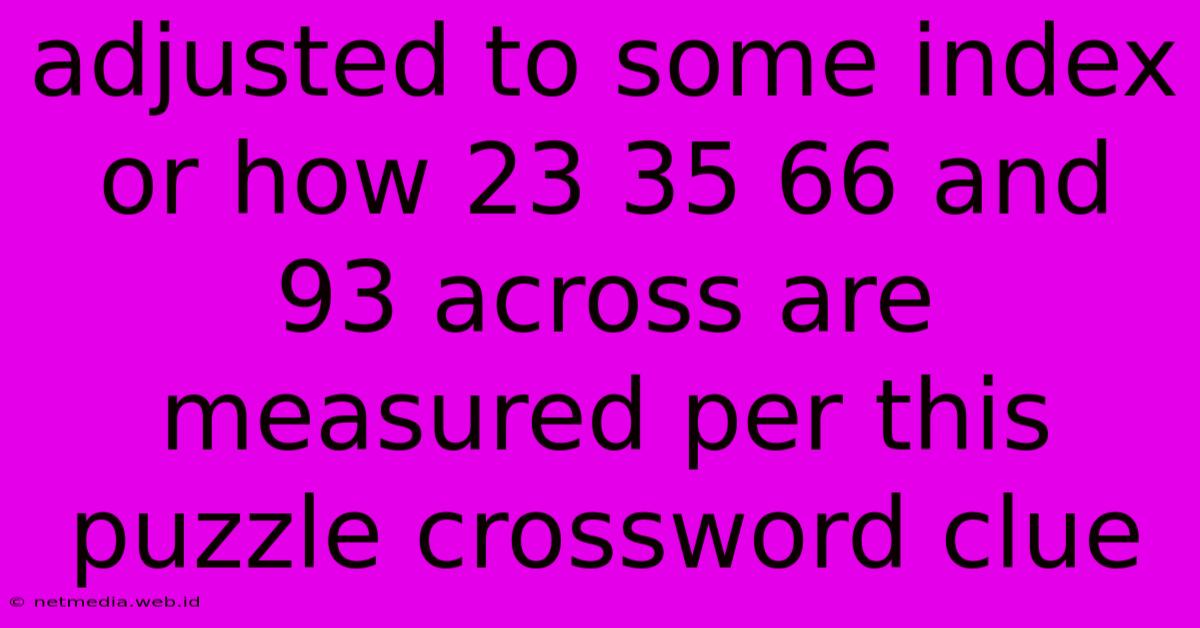 Adjusted To Some Index Or How 23 35 66 And 93 Across Are Measured Per This Puzzle Crossword Clue