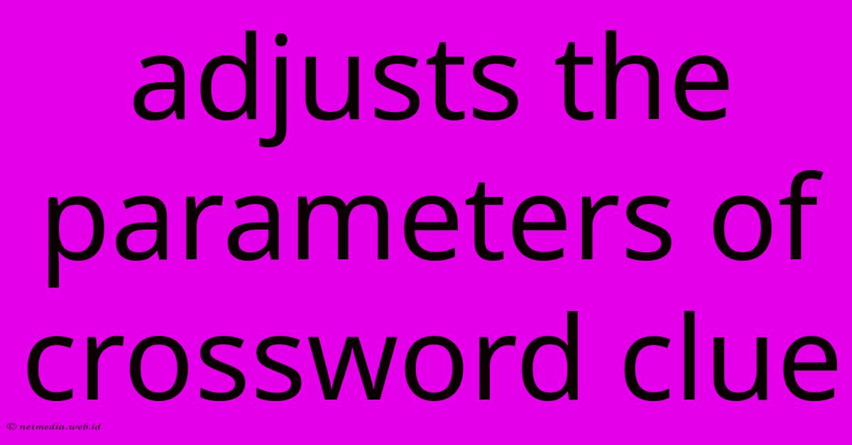 Adjusts The Parameters Of Crossword Clue Adjusts The Parameters Of Crossword Clue