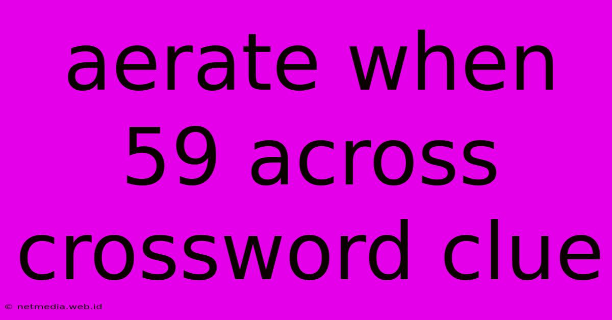 Aerate When 59 Across Crossword Clue