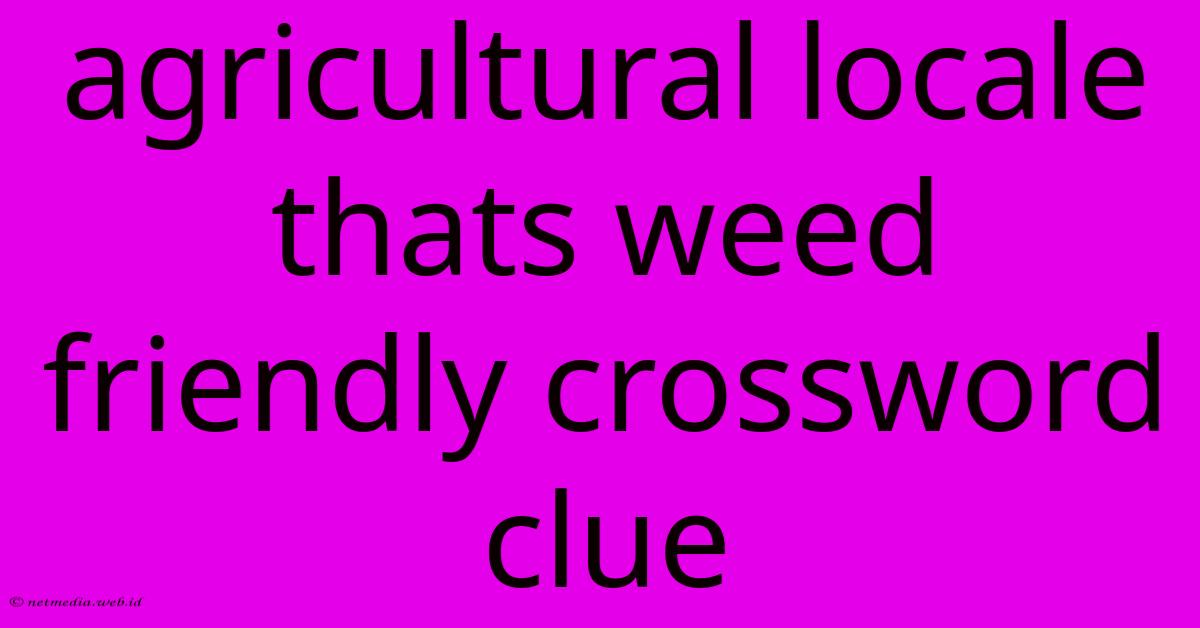 Agricultural Locale Thats Weed Friendly Crossword Clue