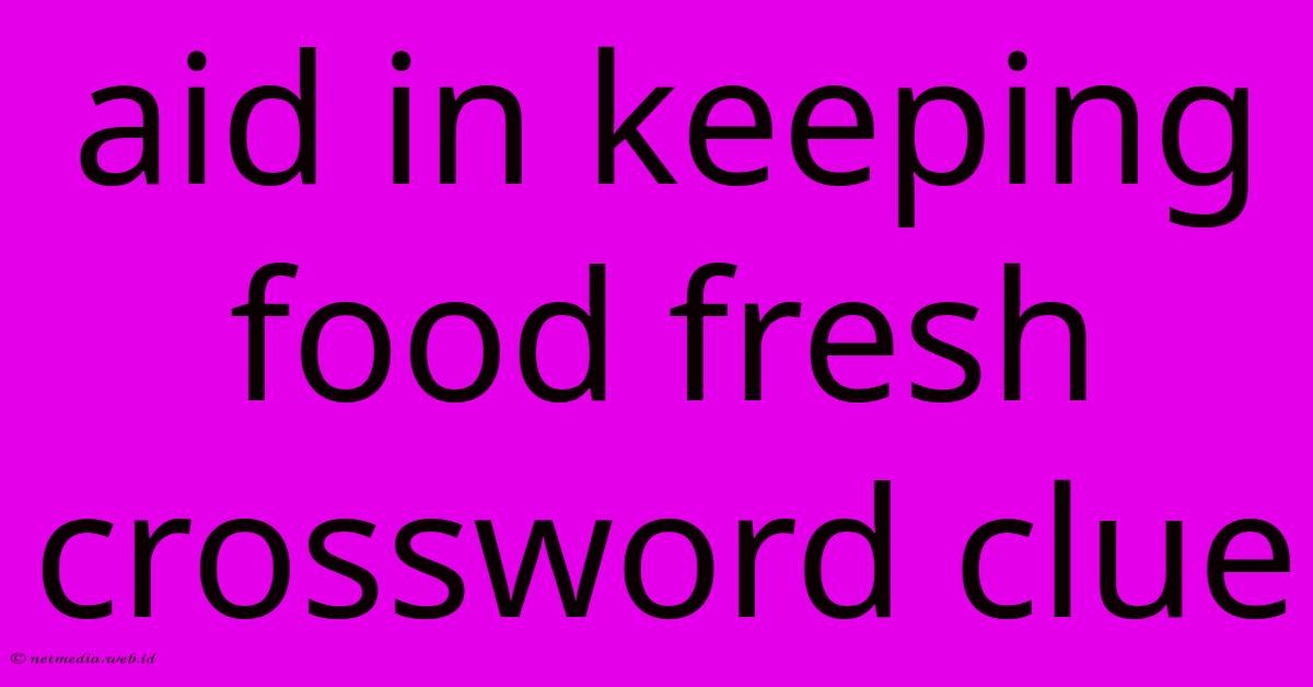 Aid In Keeping Food Fresh Crossword Clue Aid In Keeping Food Fresh Crossword Clue