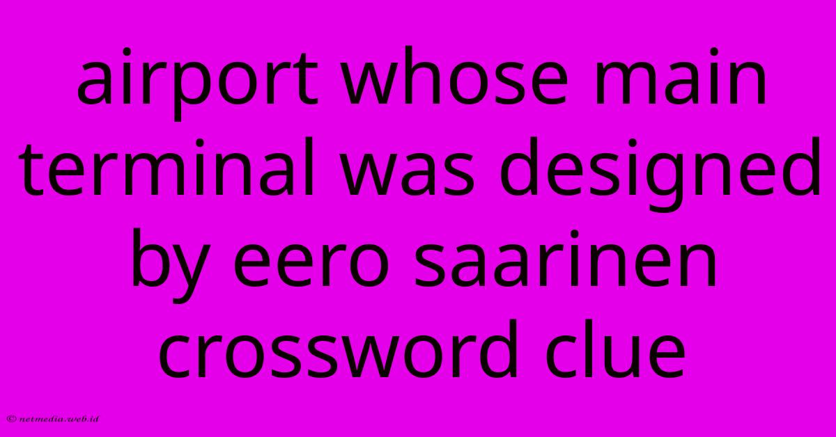 Airport Whose Main Terminal Was Designed By Eero Saarinen Crossword Clue Airport Whose Main Terminal Was Designed By Eero Saarinen Crossword Clue
