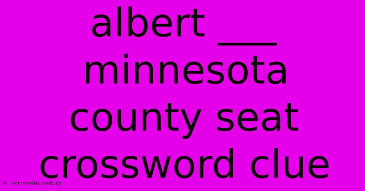 Albert ___ Minnesota County Seat Crossword Clue