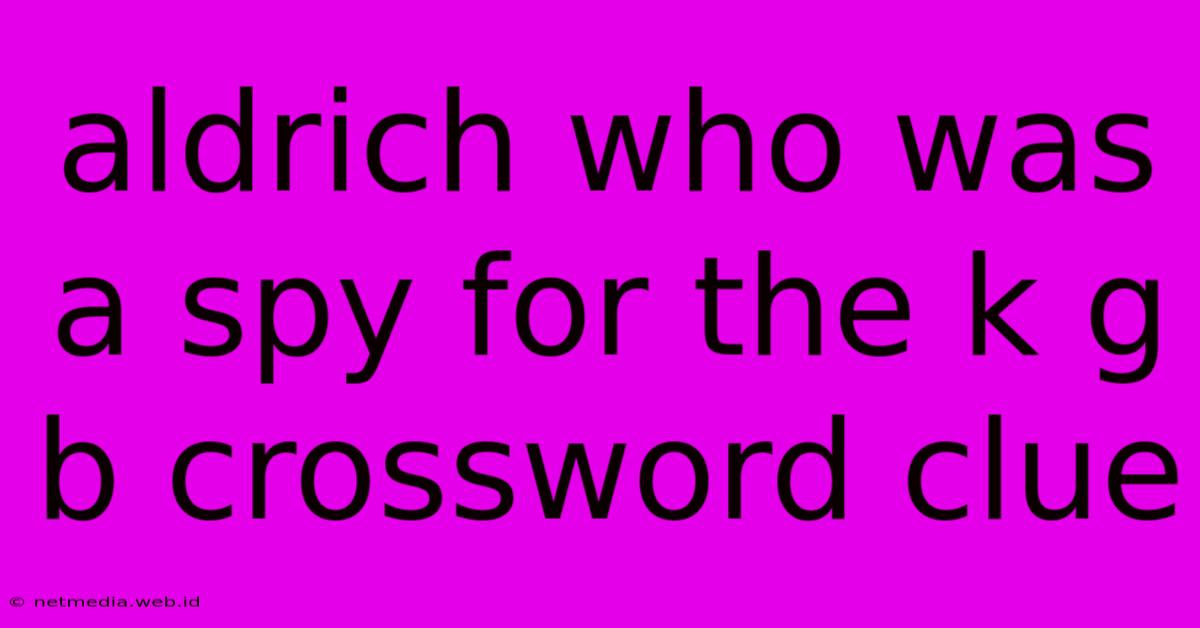 Aldrich Who Was A Spy For The K G B Crossword Clue