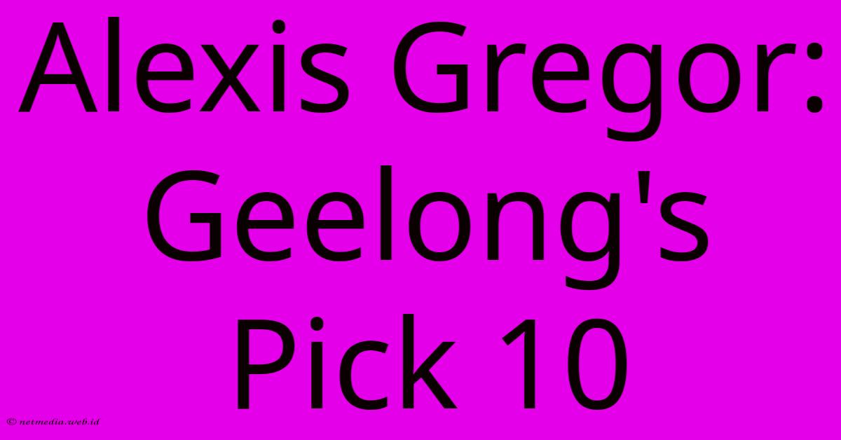 Alexis Gregor: Geelong's Pick 10 Alexis Gregor: Geelong's Pick 10