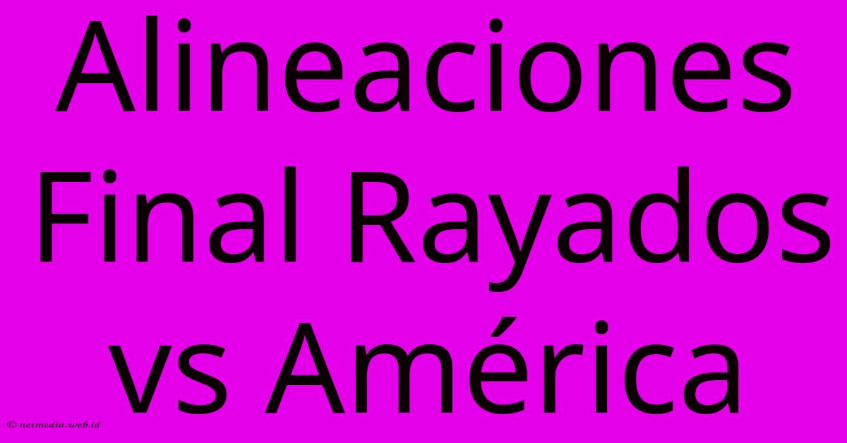 Alineaciones Final Rayados Vs América Alineaciones Final Rayados Vs América