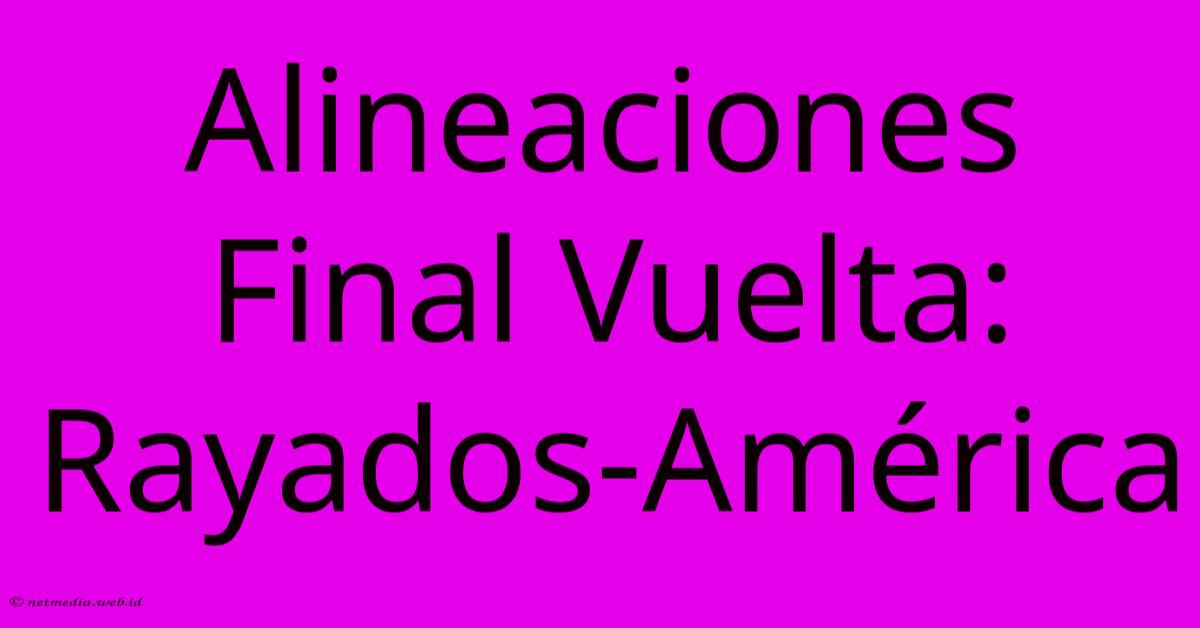 Alineaciones Final Vuelta: Rayados-América Alineaciones Final Vuelta: Rayados-América