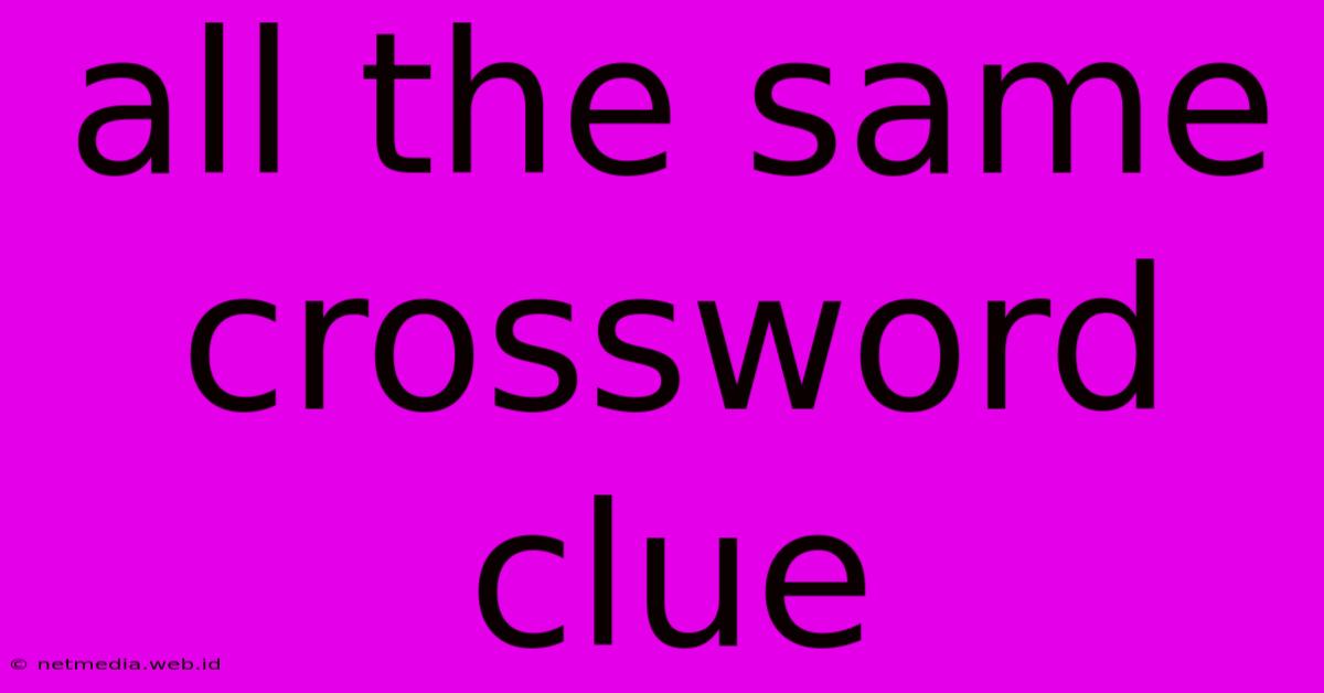 All The Same Crossword Clue