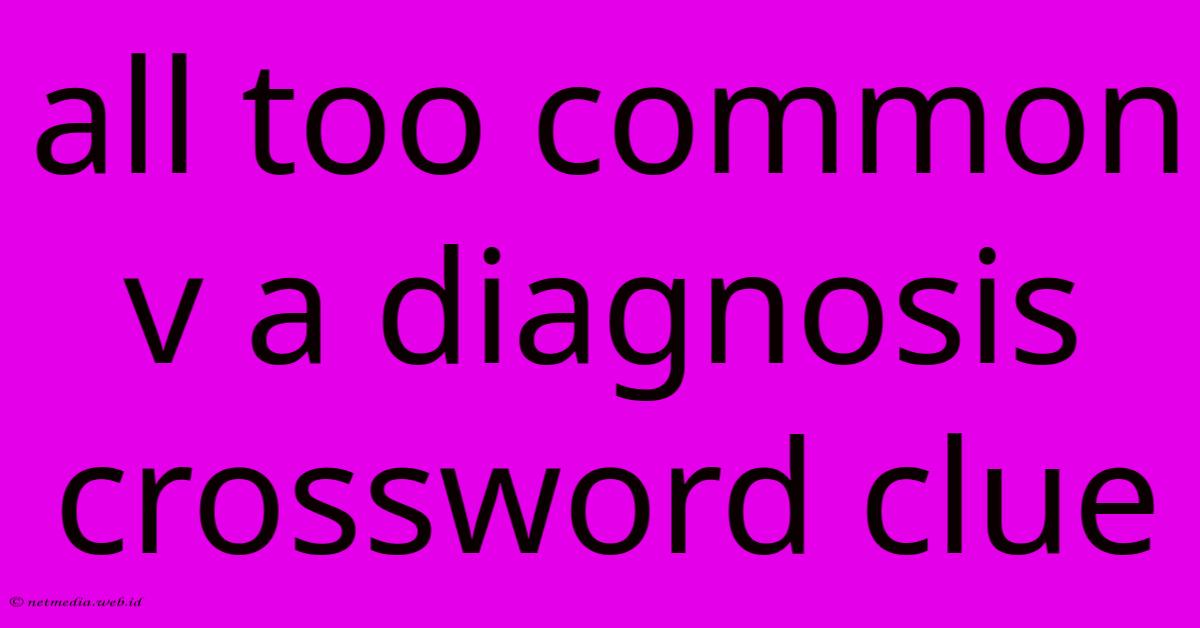 All Too Common V A Diagnosis Crossword Clue