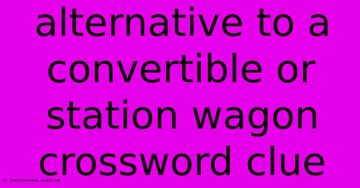 Alternative To A Convertible Or Station Wagon Crossword Clue