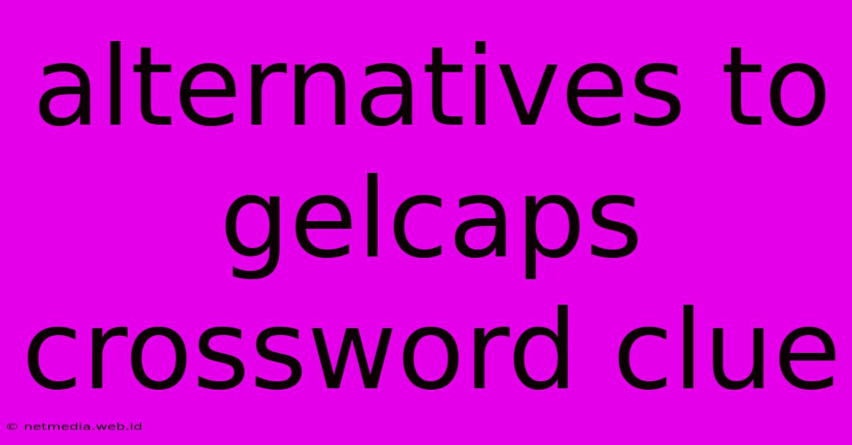 Alternatives To Gelcaps Crossword Clue