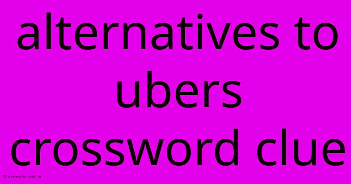 Alternatives To Ubers Crossword Clue