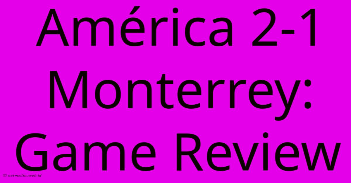 América 2-1 Monterrey: Game Review América 2-1 Monterrey: Game Review