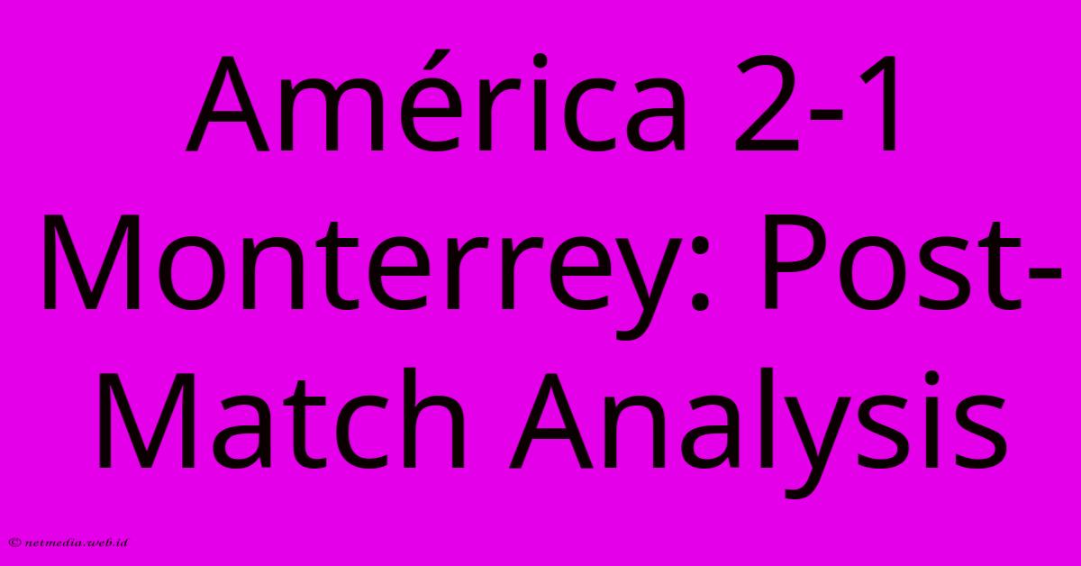 América 2-1 Monterrey: Post-Match Analysis América 2-1 Monterrey: Post-Match Analysis