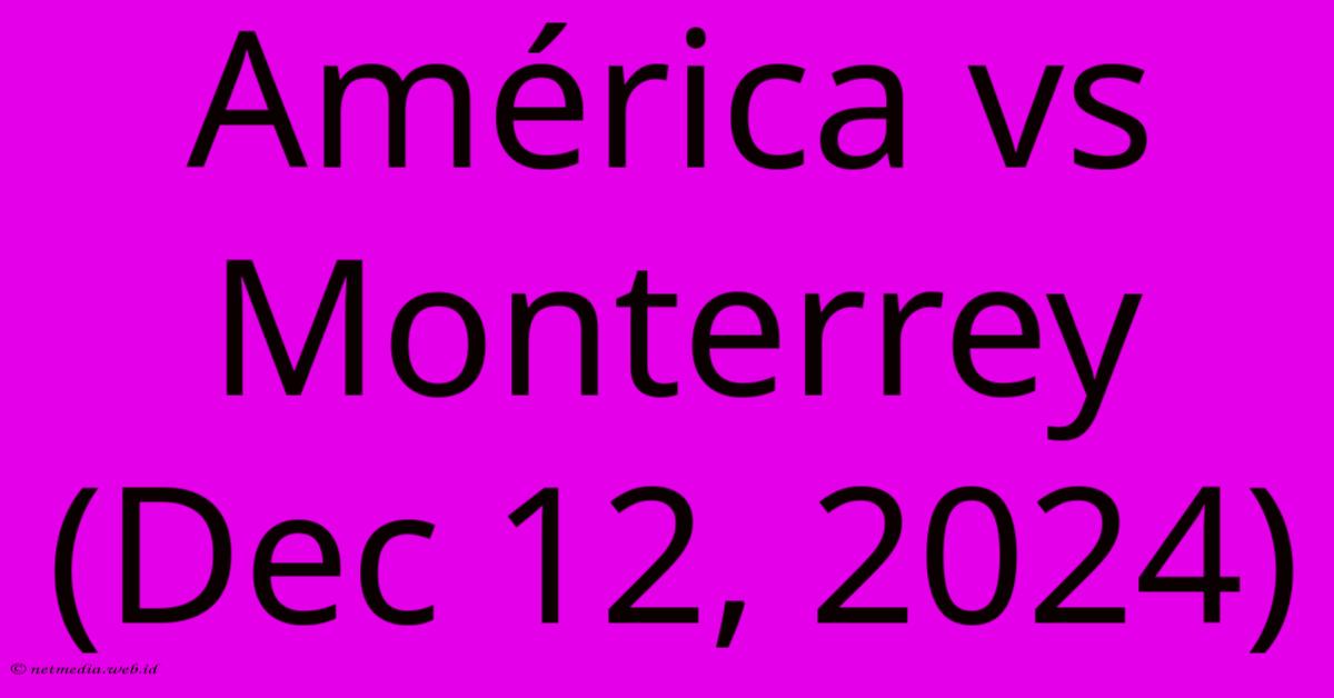América Vs Monterrey (Dec 12, 2024) América Vs Monterrey (Dec 12, 2024)