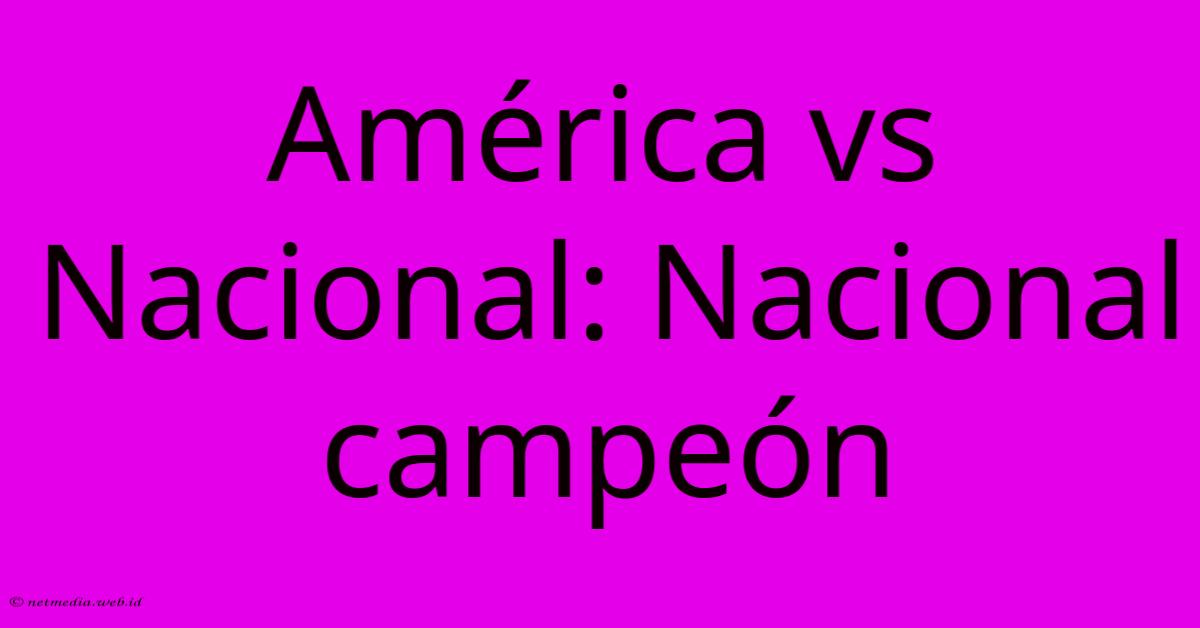 América Vs Nacional: Nacional Campeón América Vs Nacional: Nacional Campeón