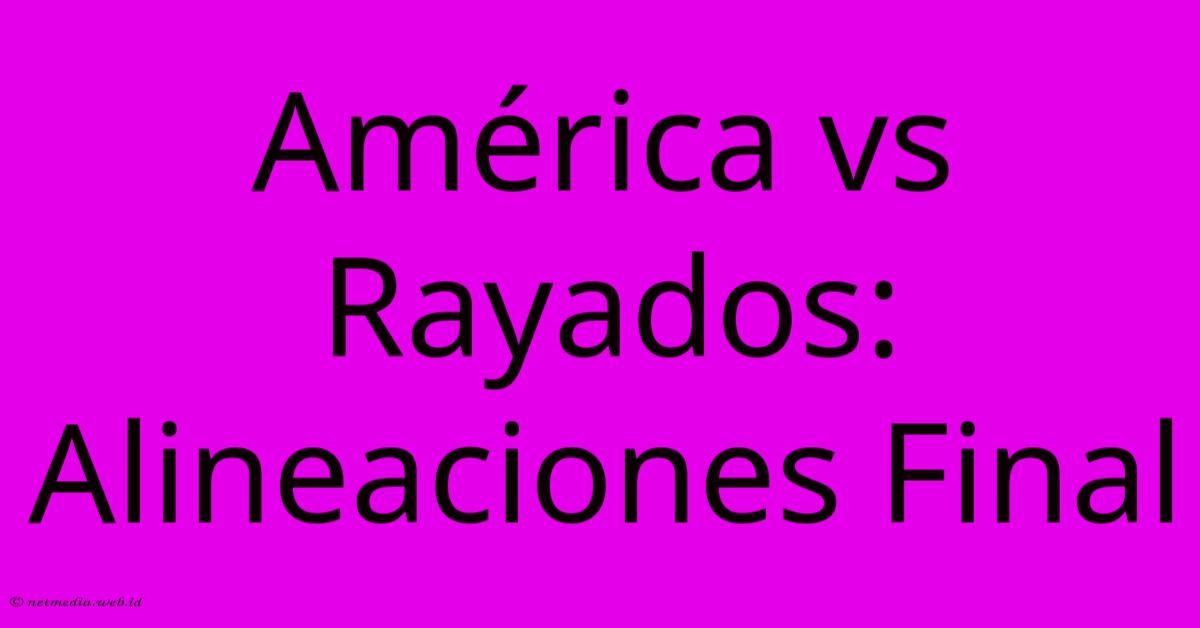 América Vs Rayados: Alineaciones Final América Vs Rayados: Alineaciones Final