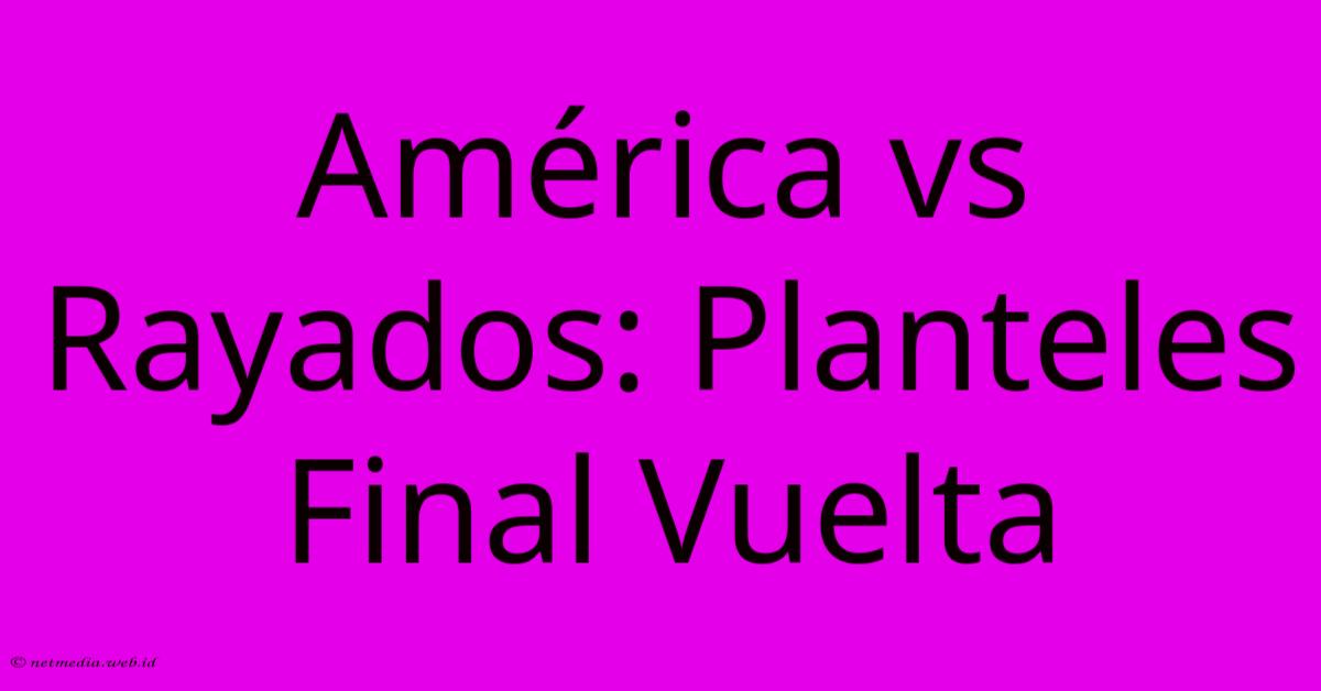 América Vs Rayados: Planteles Final Vuelta América Vs Rayados: Planteles Final Vuelta