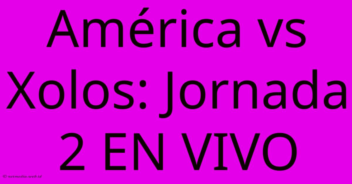 América Vs Xolos: Jornada 2 EN VIVO América Vs Xolos: Jornada 2 EN VIVO